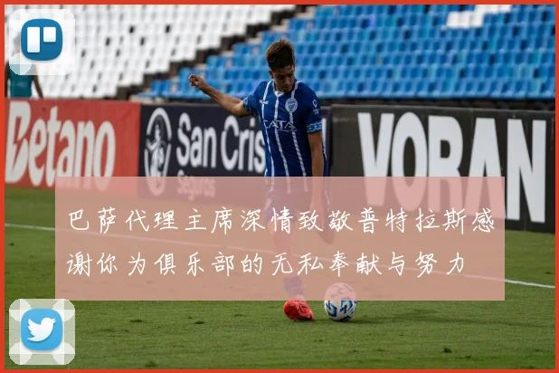 巴萨代理主席深情致敬普特拉斯感谢你为俱乐部的无私奉献与努力