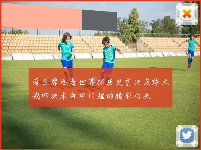 荷兰摩洛哥世界杯历史首次点球大战四次未命中门框的精彩对决