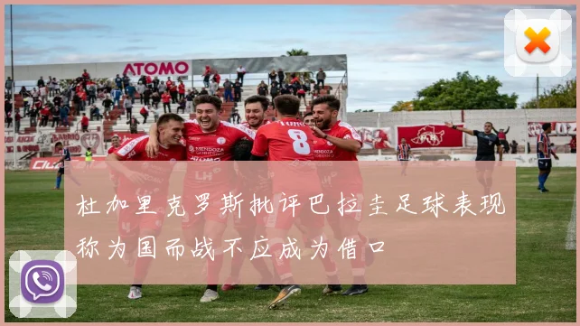 杜加里克罗斯批评巴拉圭足球表现称为国而战不应成为借口