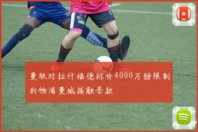 曼联对拉什福德标价4000万镑限制利物浦曼城接触条款