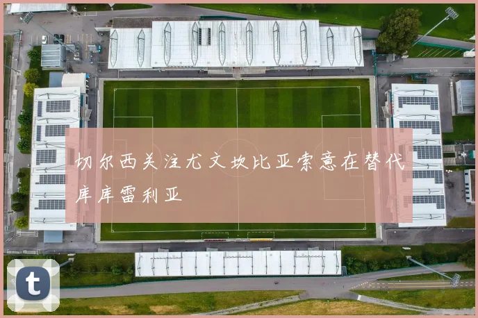 切尔西关注尤文坎比亚索意在替代库库雷利亚
