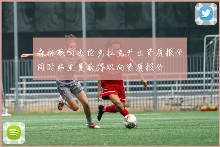 森林狼向杰伦克拉克开出资质报价同时弗里曼获得双向资质报价