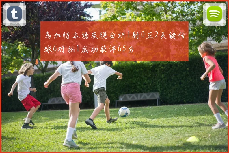 乌加特本场表现分析1射0正2关键传球6对抗1成功获评65分